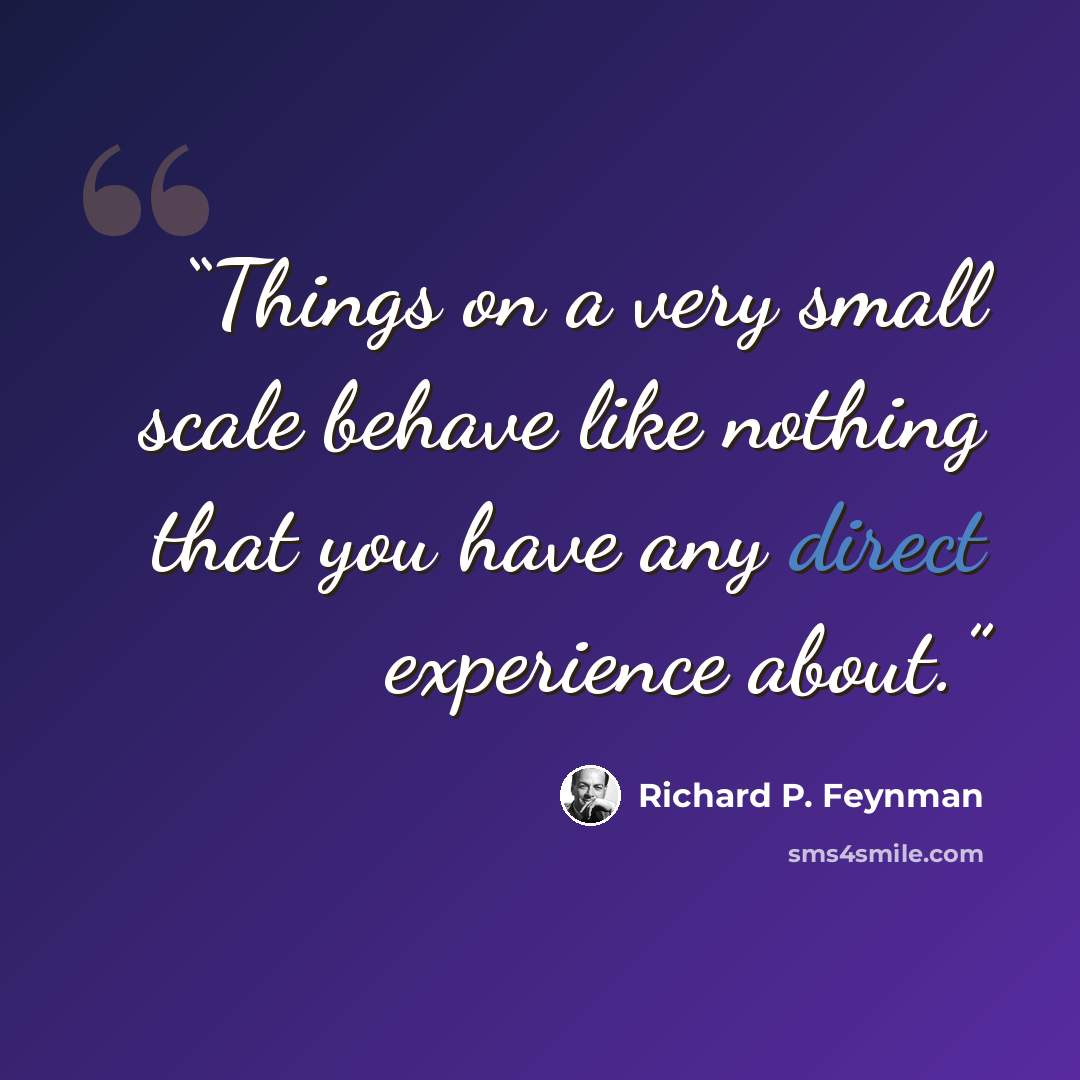 “Things on a very small scale behave like nothing that you have any direct experience about.” quote by Richard P. Feynman
