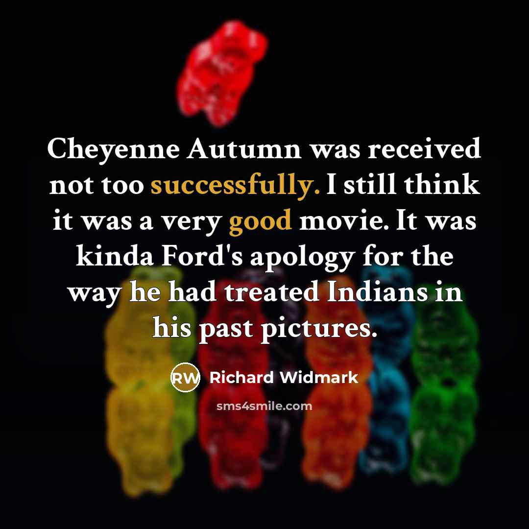 “Cheyenne Autumn was received not too successfully. I still think it was a very good movie. It was kinda Ford's apology for the way he had treated Indians in his past pictures.” quote by Richard Widmark
