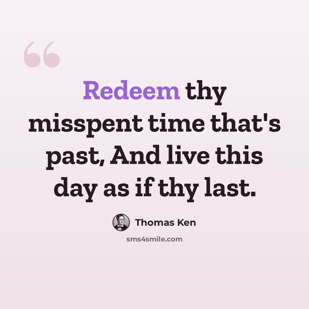 “Redeem thy misspent time that's past, And live this day as if thy last.” quote by Thomas Ken