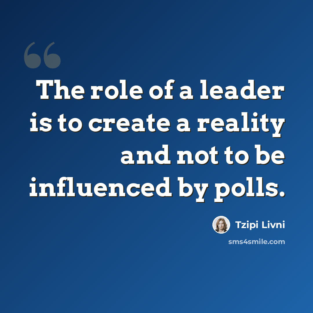 “The role of a leader is to create a reality and not to be influenced by polls.” quote by Tzipi Livni