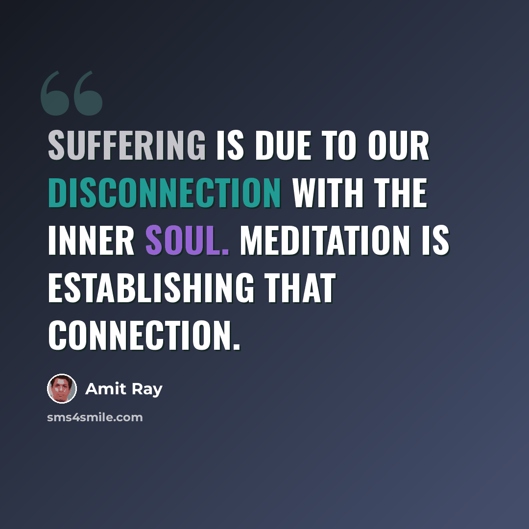 “Suffering is due to our disconnection with the inner soul. Meditation is establishing that connection.” quote by Amit Ray