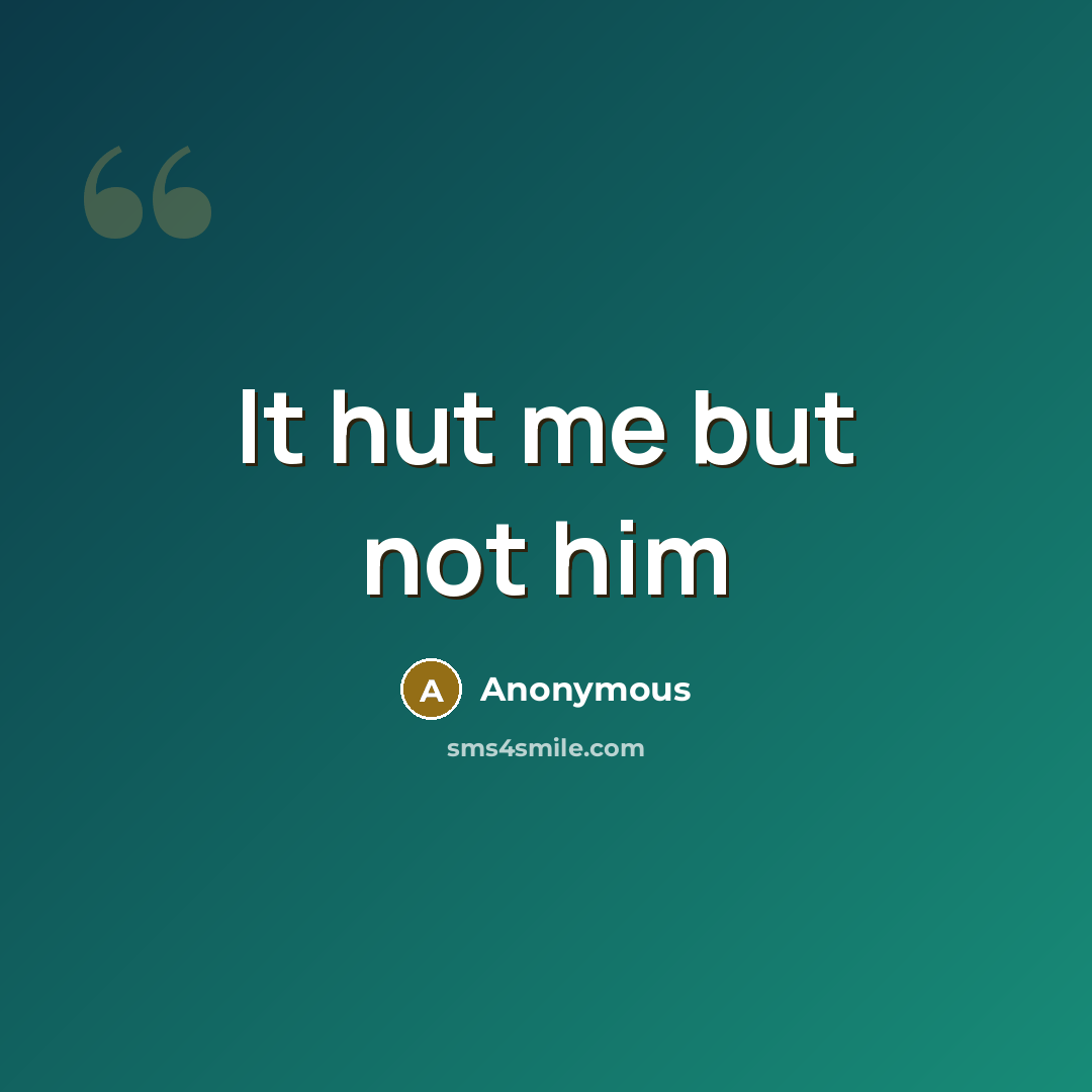 “It hut me but not him” quote by Anonymous