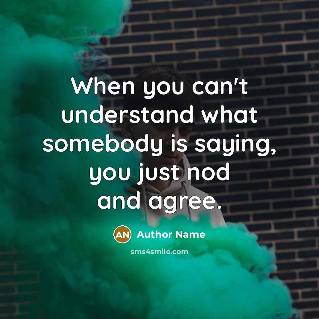 “When you can't understand what somebody is saying, you just nod and agree.” quote by Author Name