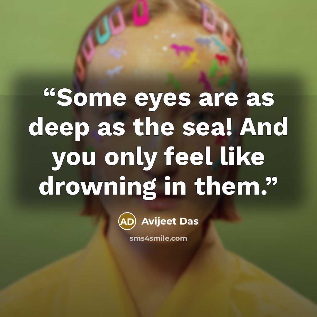 “Some eyes are as deep as the sea! And you only feel like drowning in them.” quote by Avijeet Das