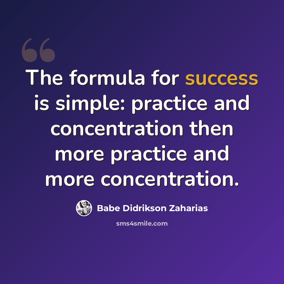 “The formula for success is simple: practice and concentration then more practice and more concentration.” quote by Babe Didrikson Zaharias