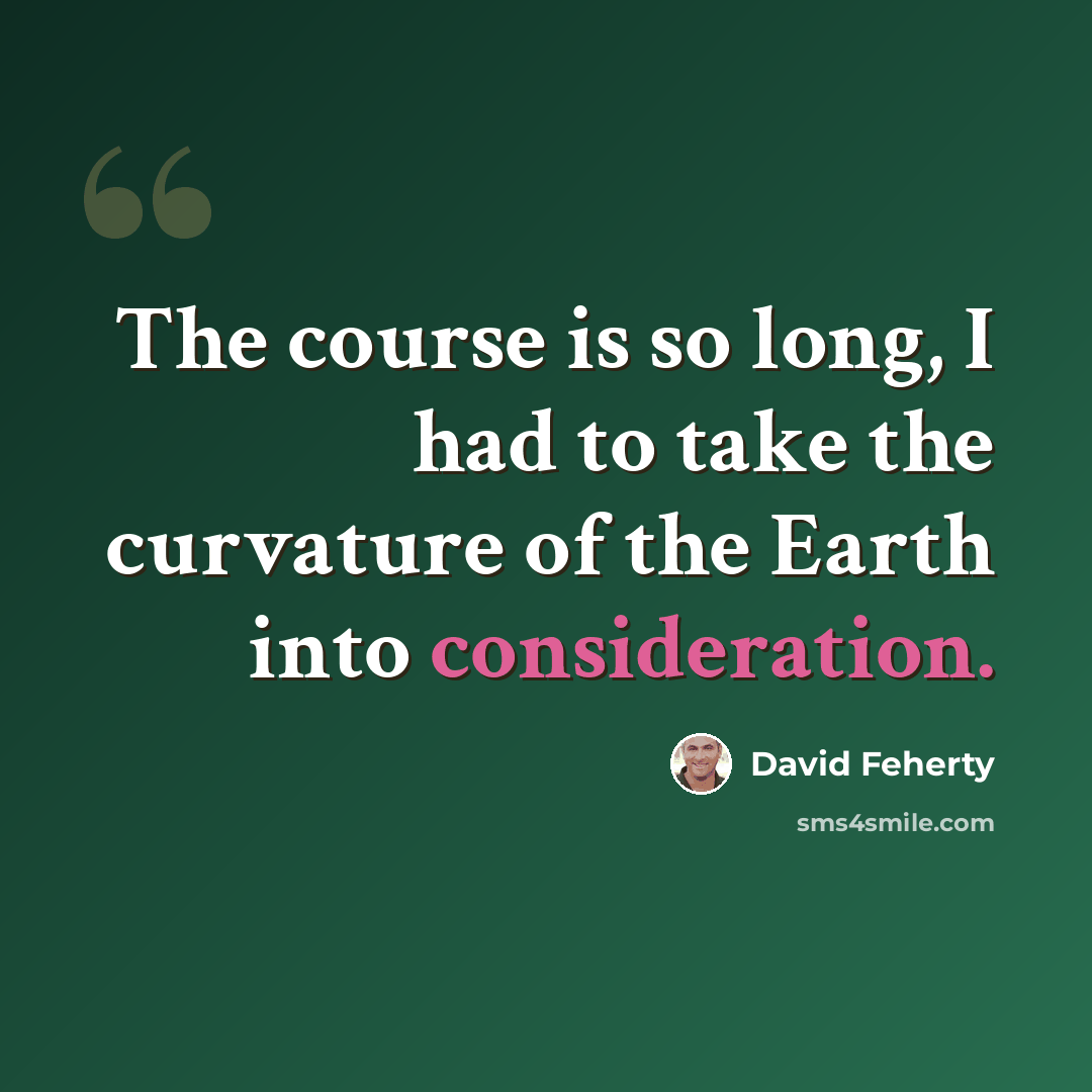 “The course is so long, I had to take the curvature of the Earth into consideration.” quote by David Feherty