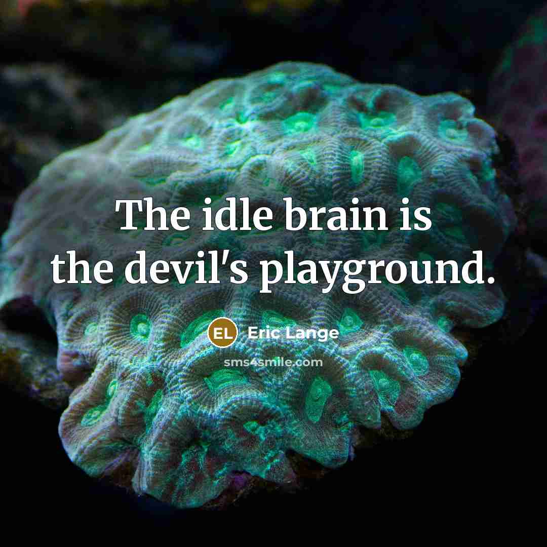 “The idle brain is the devil's playground.” quote by Eric Lange