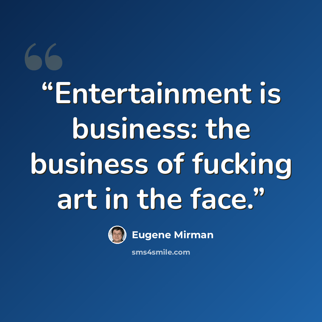 “Entertainment is business: the business of fucking art in the face.” quote by Eugene Mirman