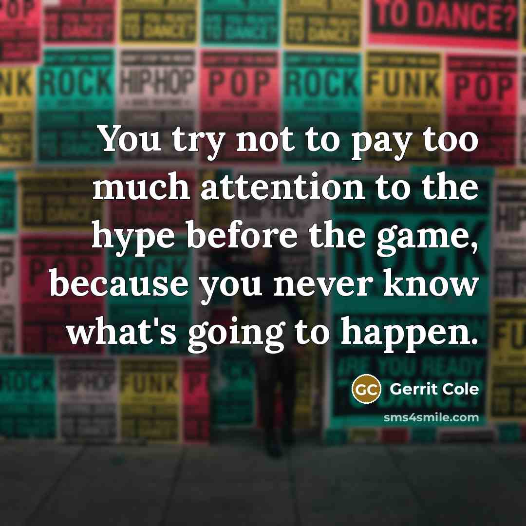 “You try not to pay too much attention to the hype before the game, because you never know what's going to happen.” quote by Gerrit Cole