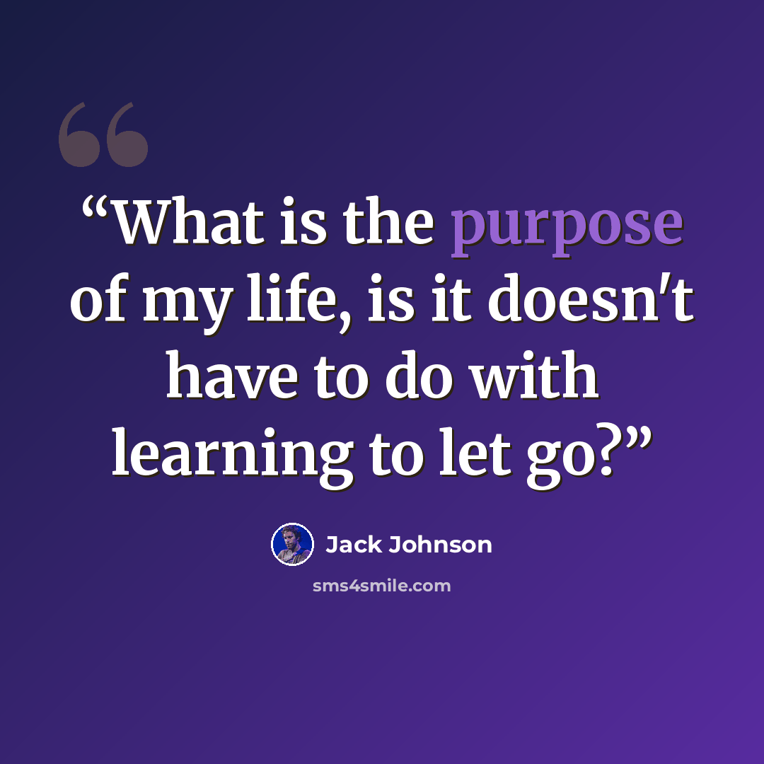“What is the purpose of my life, is it doesn't have to do with learning to let go?” quote by Jack Johnson