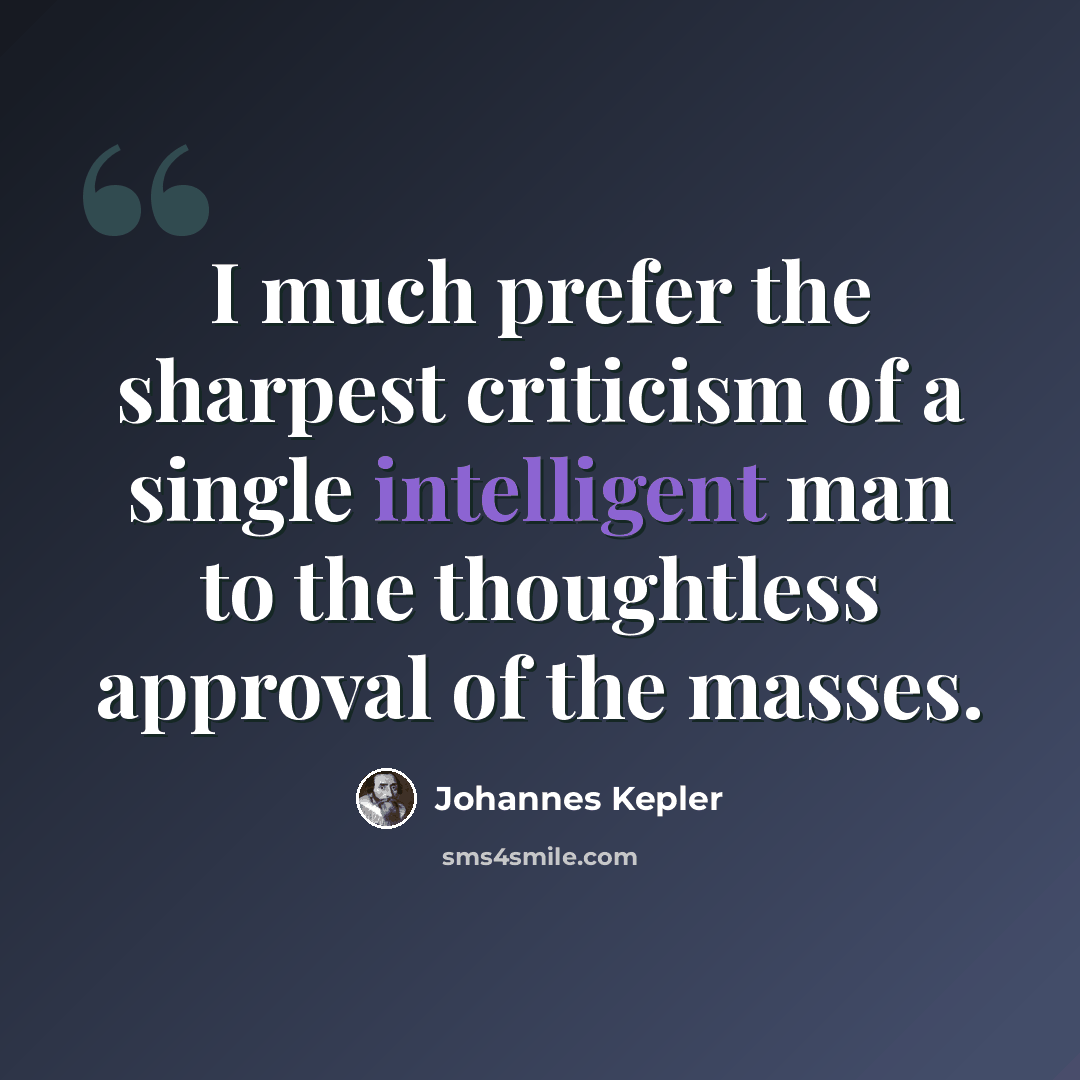 “I much prefer the sharpest criticism of a single intelligent man to the thoughtless approval of the masses.” quote by Johannes Kepler