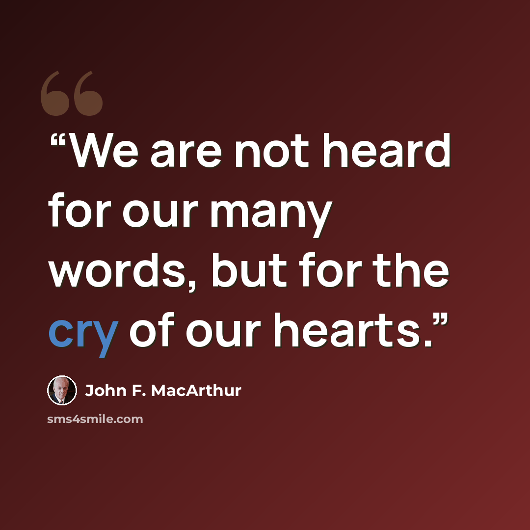 “We are not heard for our many words, but for the cry of our hearts.” quote by John F. MacArthur