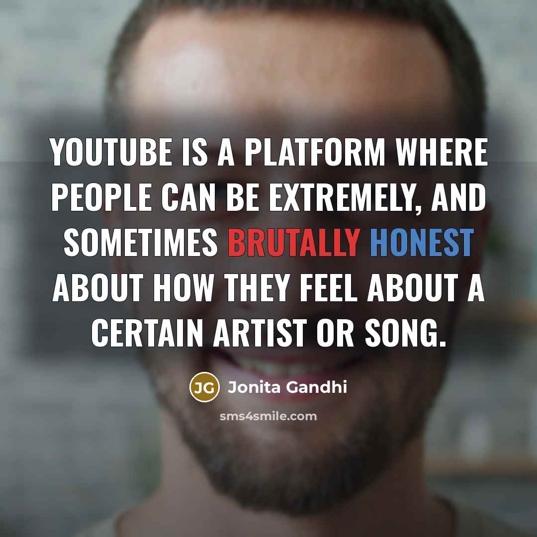 “YouTube is a platform where people can be extremely, and sometimes brutally honest about how they feel about a certain artist or song.” quote by Jonita Gandhi