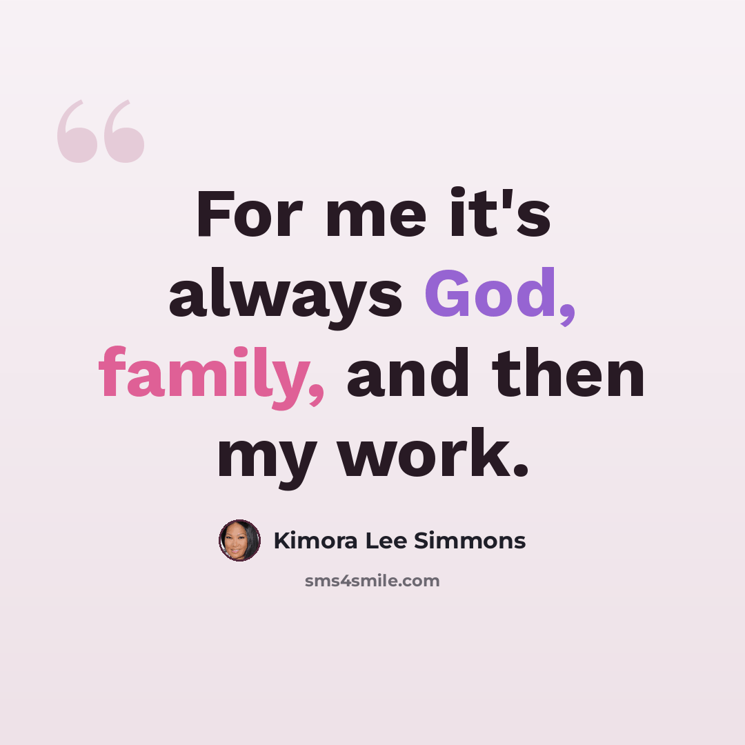 “For me it's always God, family, and then my work.” quote by Kimora Lee Simmons