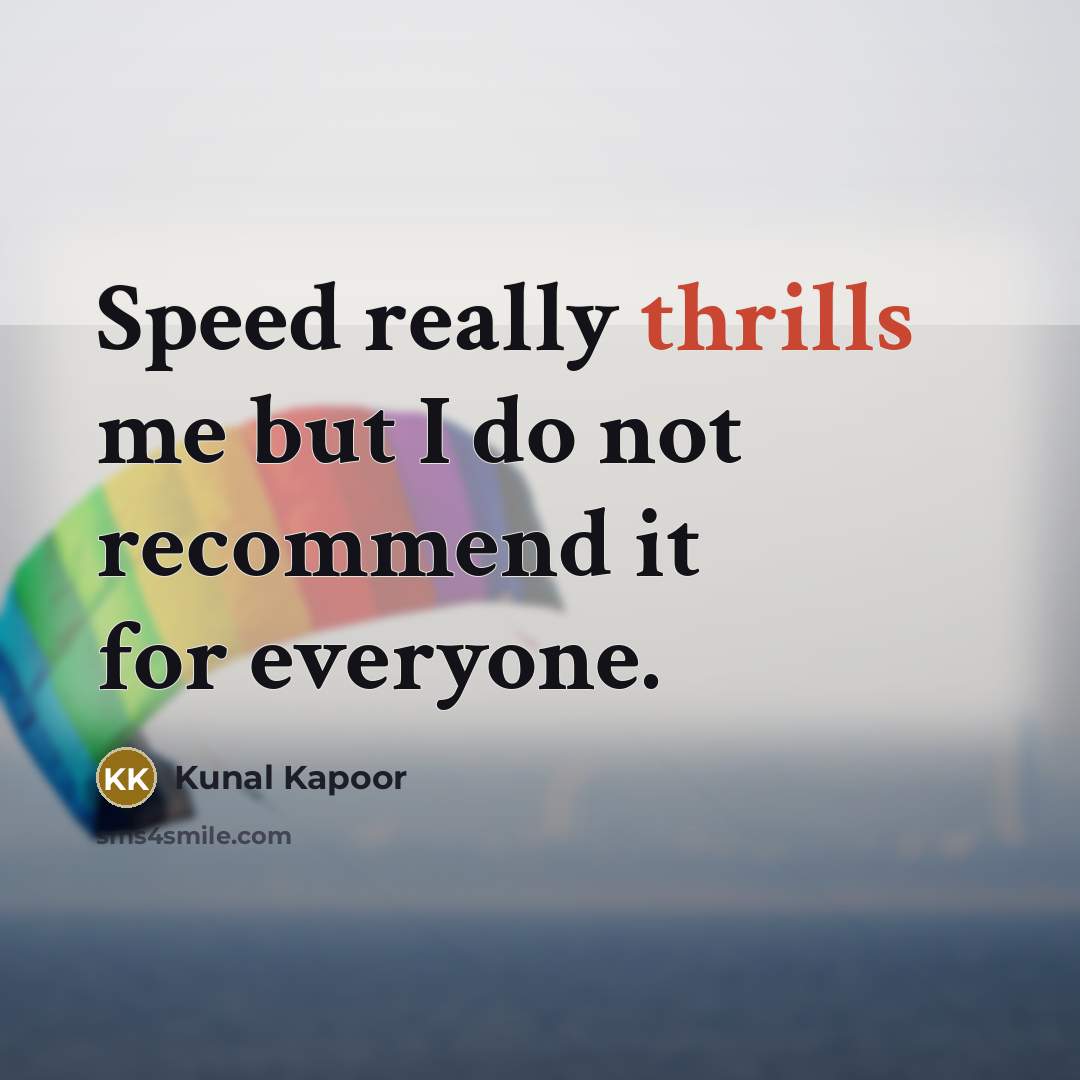 “Speed really thrills me but I do not recommend it for everyone.” quote by Kunal Kapoor