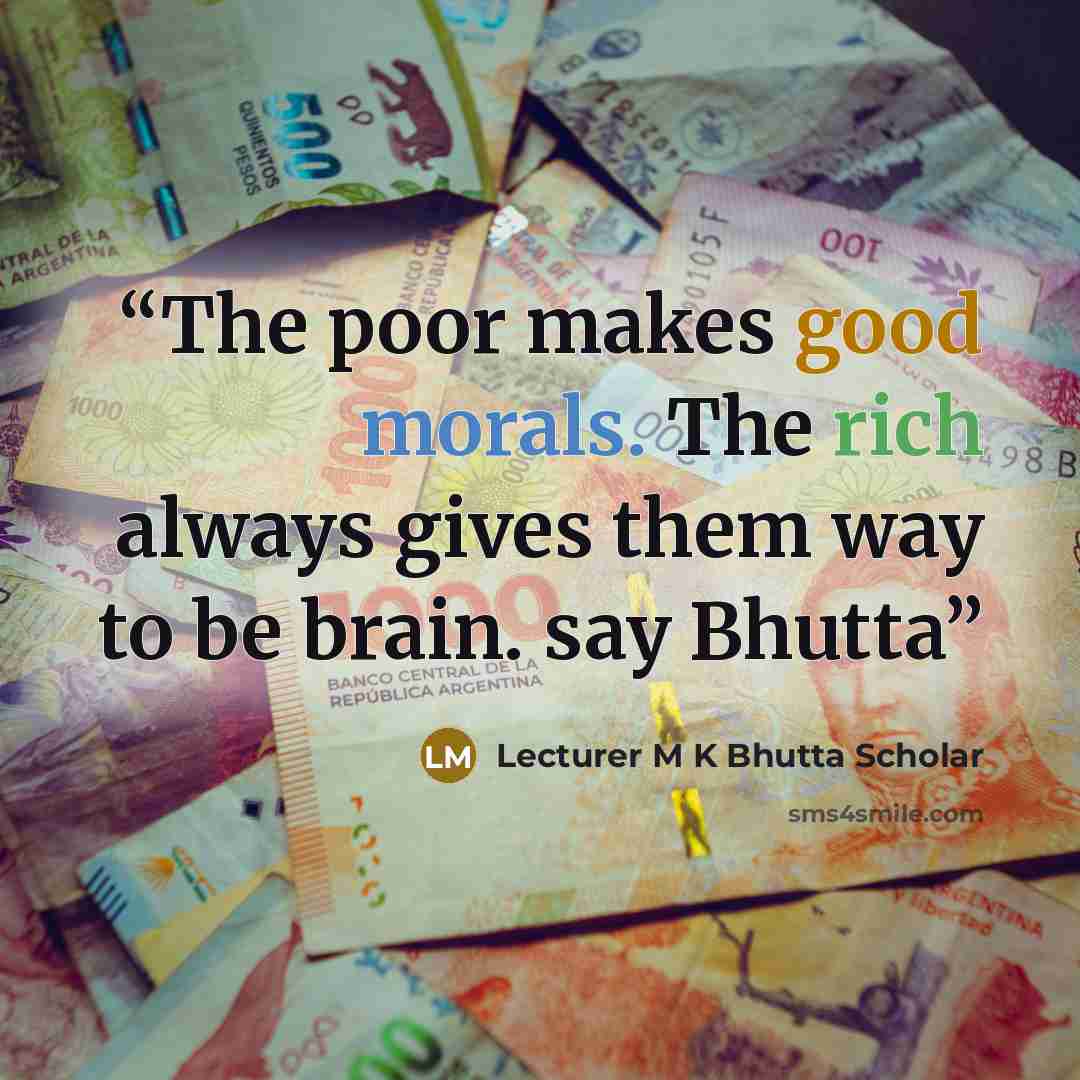 “The poor makes good morals. The rich always gives them way to be brain. say Bhutta” quote by Lecturer M K Bhutta Scholar