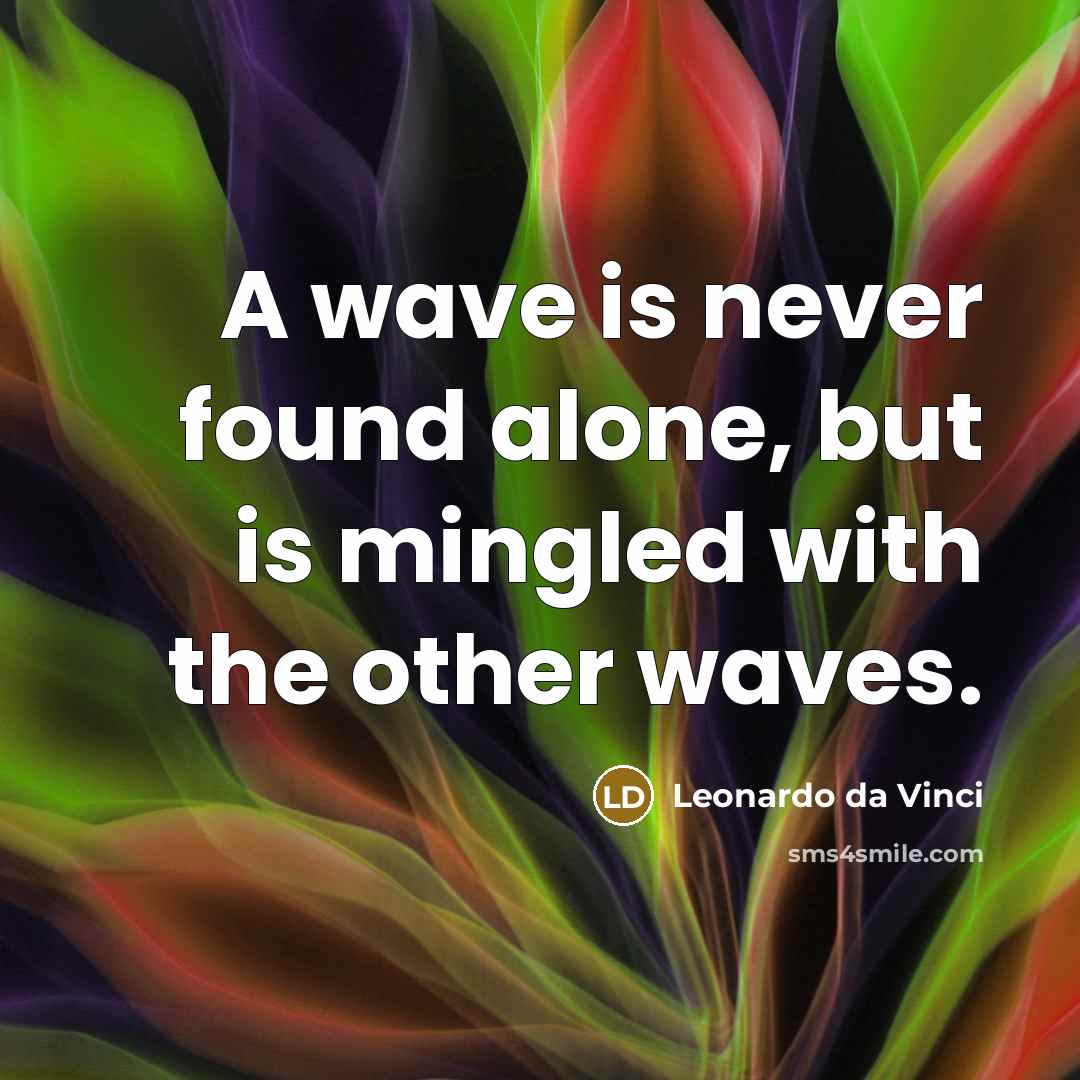 “A wave is never found alone, but is mingled with the other waves.” quote by Leonardo da Vinci