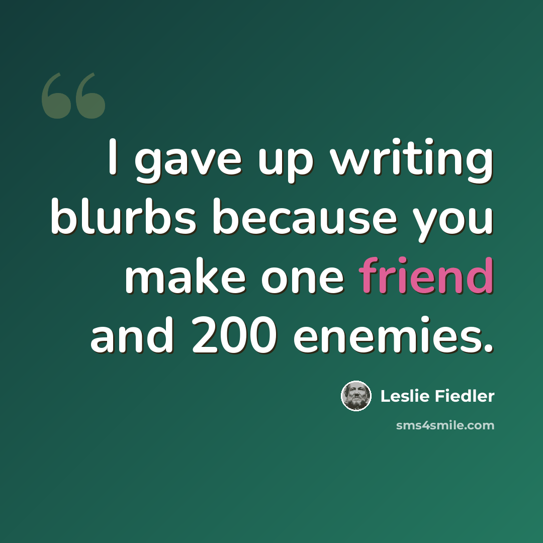 “I gave up writing blurbs because you make one friend and 200 enemies.” quote by Leslie Fiedler