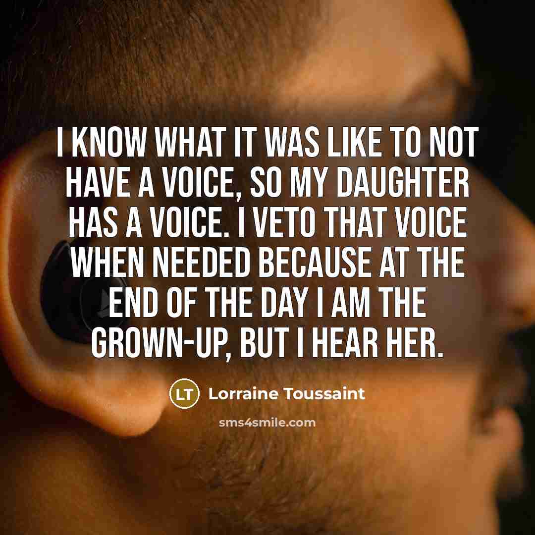 “I know what it was like to not have a voice, so my daughter has a voice. I veto that voice when needed because at the end of the day I am the grown-up, but I hear her.” quote by Lorraine Toussaint