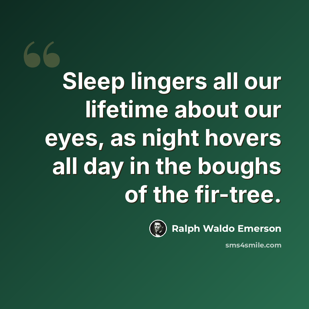 “Sleep lingers all our lifetime about our eyes, as night hovers all day in the boughs of the fir-tree.” quote by Ralph Waldo Emerson