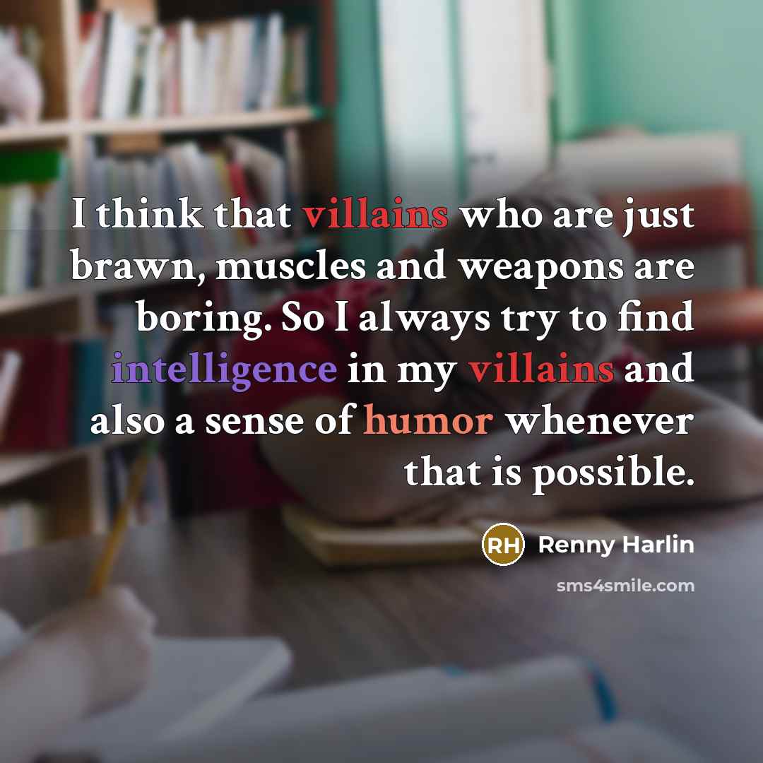 “I think that villains who are just brawn, muscles and weapons are boring. So I always try to find intelligence in my villains and also a sense of humor whenever that is possible.” quote by Renny Harlin