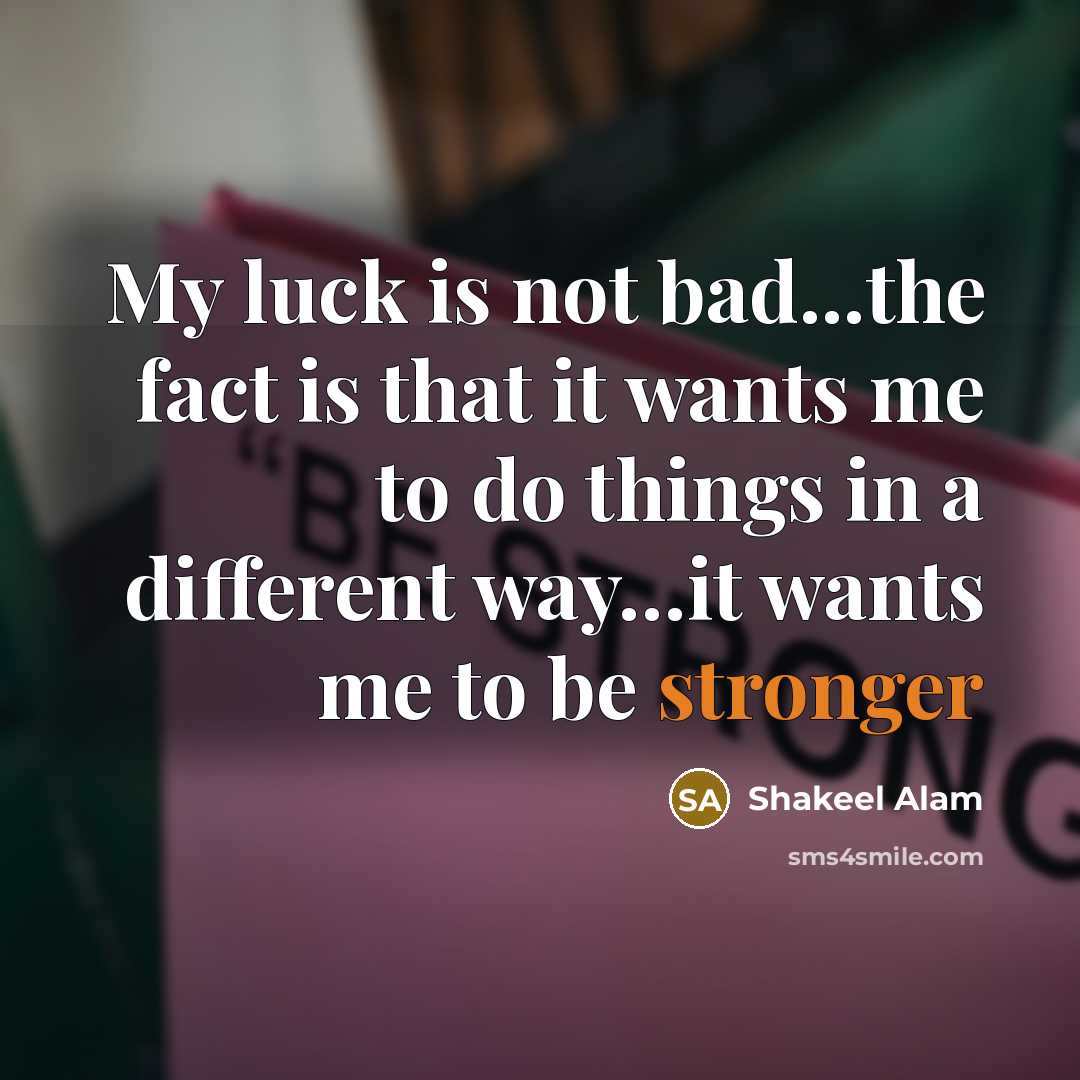 “My luck is not bad...the fact is that it wants me to do things in a different way…it wants me to be stronger” quote by Shakeel Alam