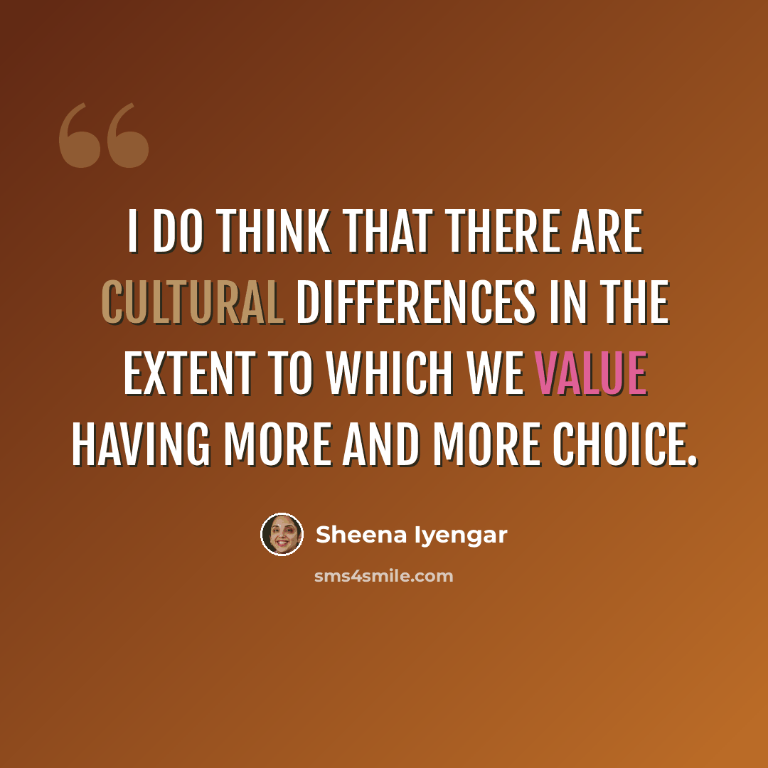 “I do think that there are cultural differences in the extent to which we value having more and more choice.” quote by Sheena Iyengar