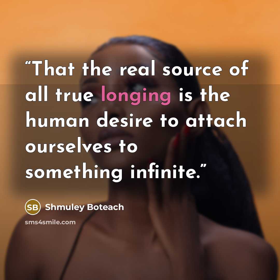 “That the real source of all true longing is the human desire to attach ourselves to something infinite.” quote by Shmuley Boteach
