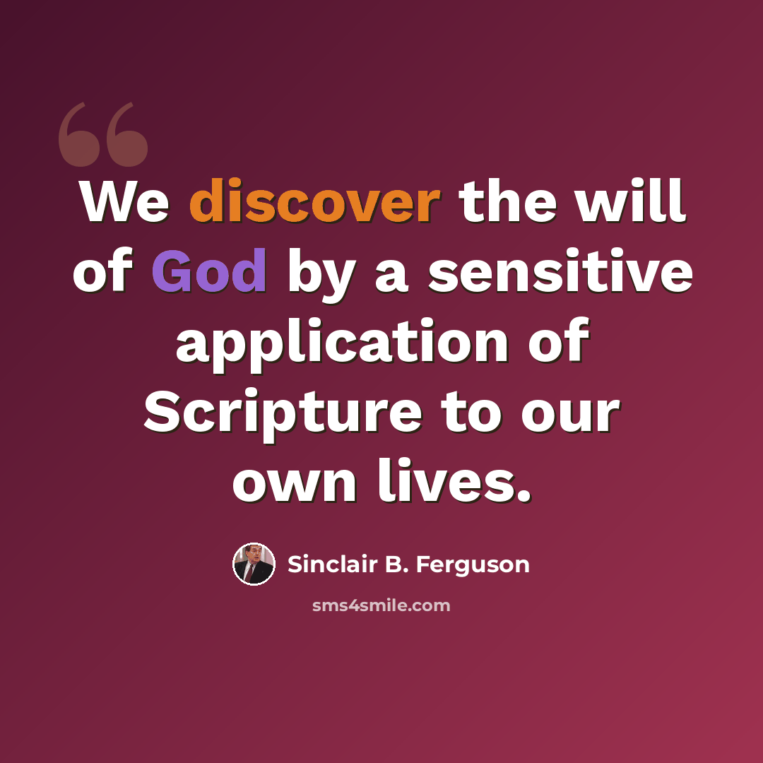 “We discover the will of God by a sensitive application of Scripture to our own lives.” quote by Sinclair B. Ferguson