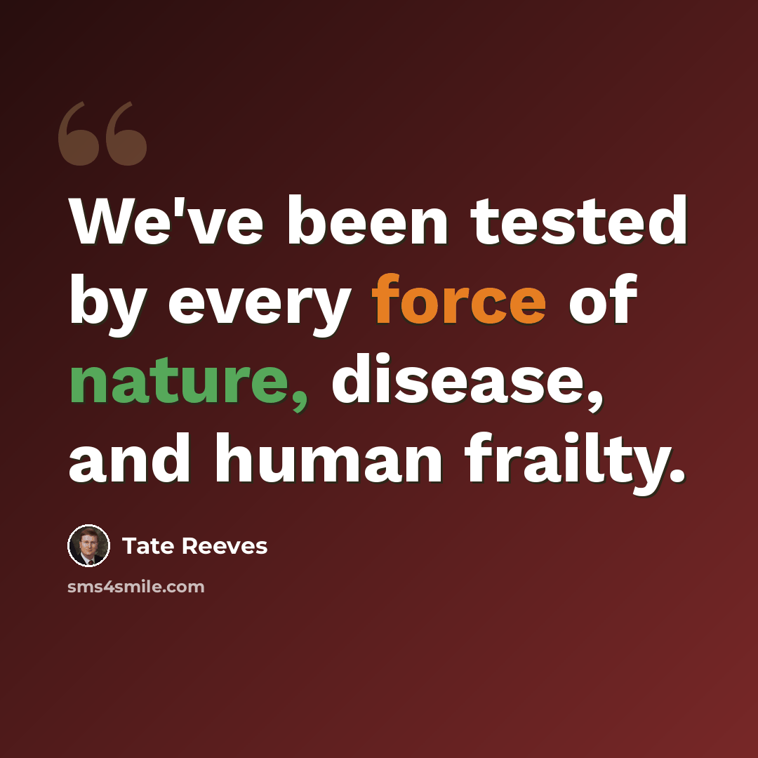 “We've been tested by every force of nature, disease, and human frailty.” quote by Tate Reeves
