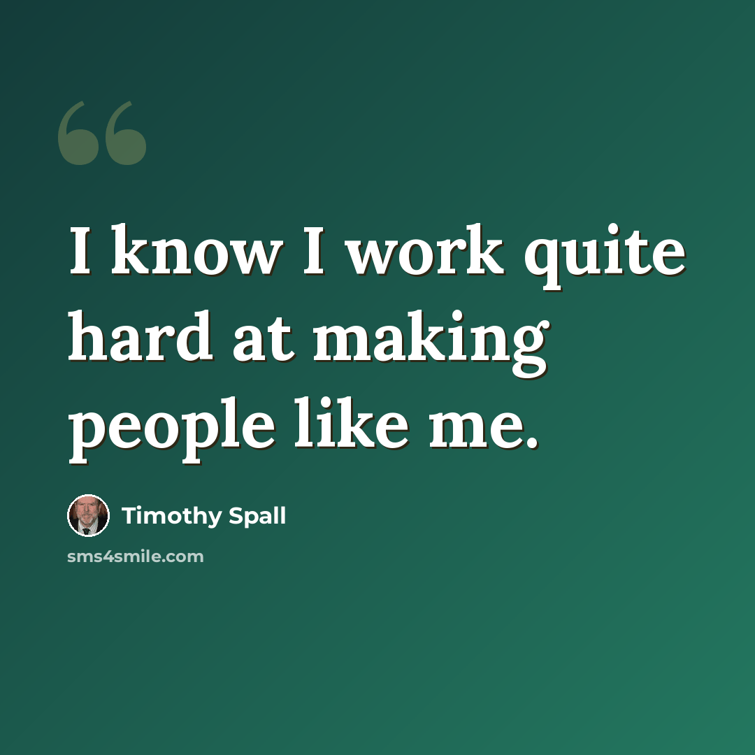 “I know I work quite hard at making people like me.” quote by Timothy Spall