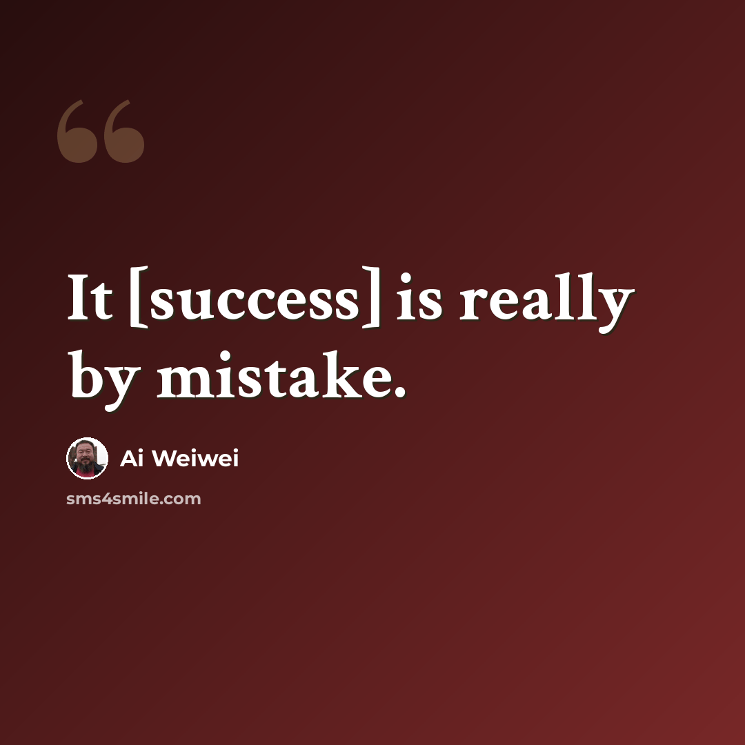 “It [success] is really by mistake.” quote by Ai Weiwei