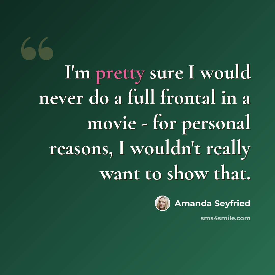 “I'm pretty sure I would never do a full frontal in a movie - for personal reasons, I wouldn't really want to show that.” quote by Amanda Seyfried