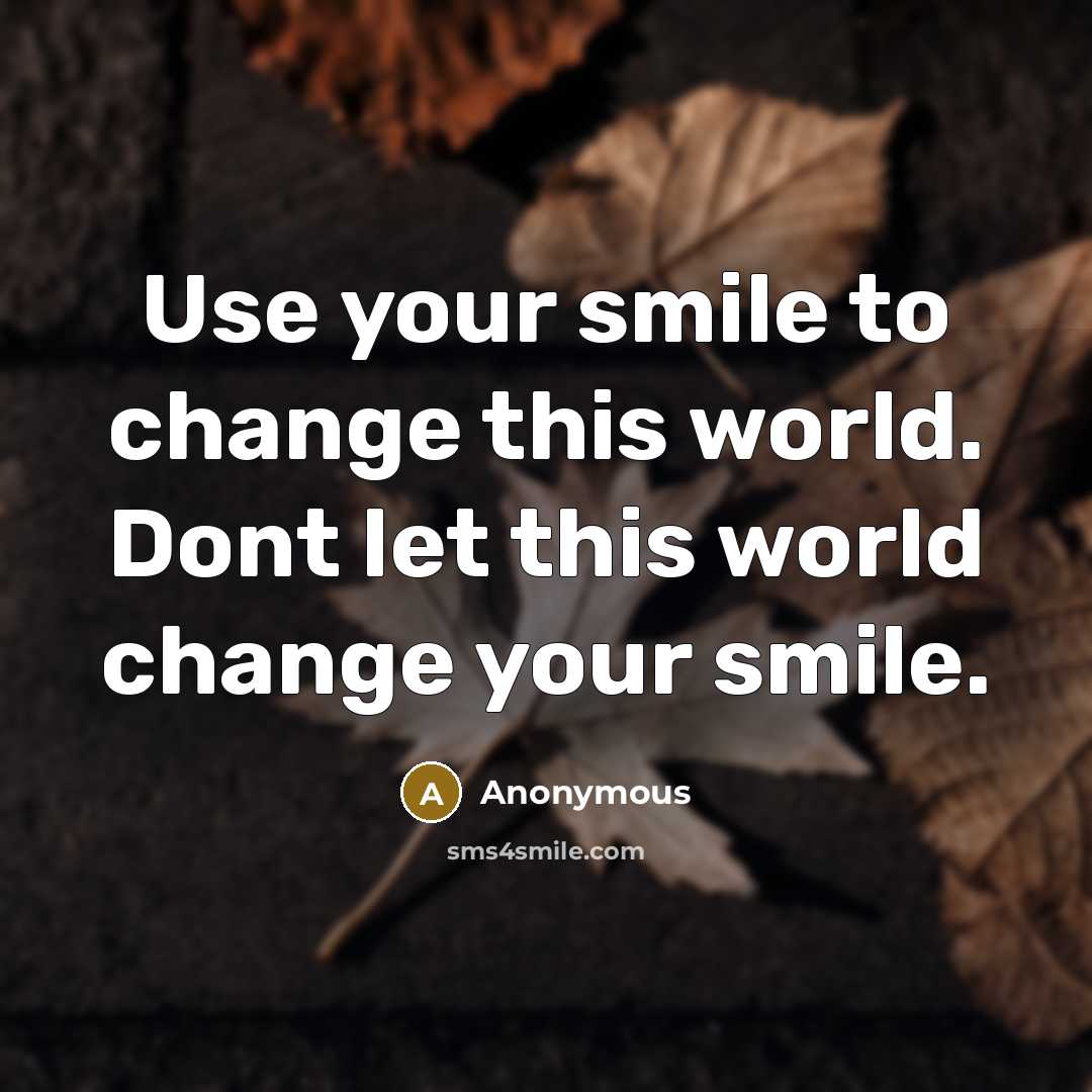 “Use your smile to change this world. Dont let this world change your smile.” quote by Anonymous