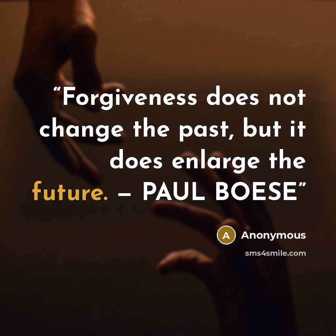 “Forgiveness does not change the past, but it does enlarge the future. — PAUL BOESE” quote by Anonymous