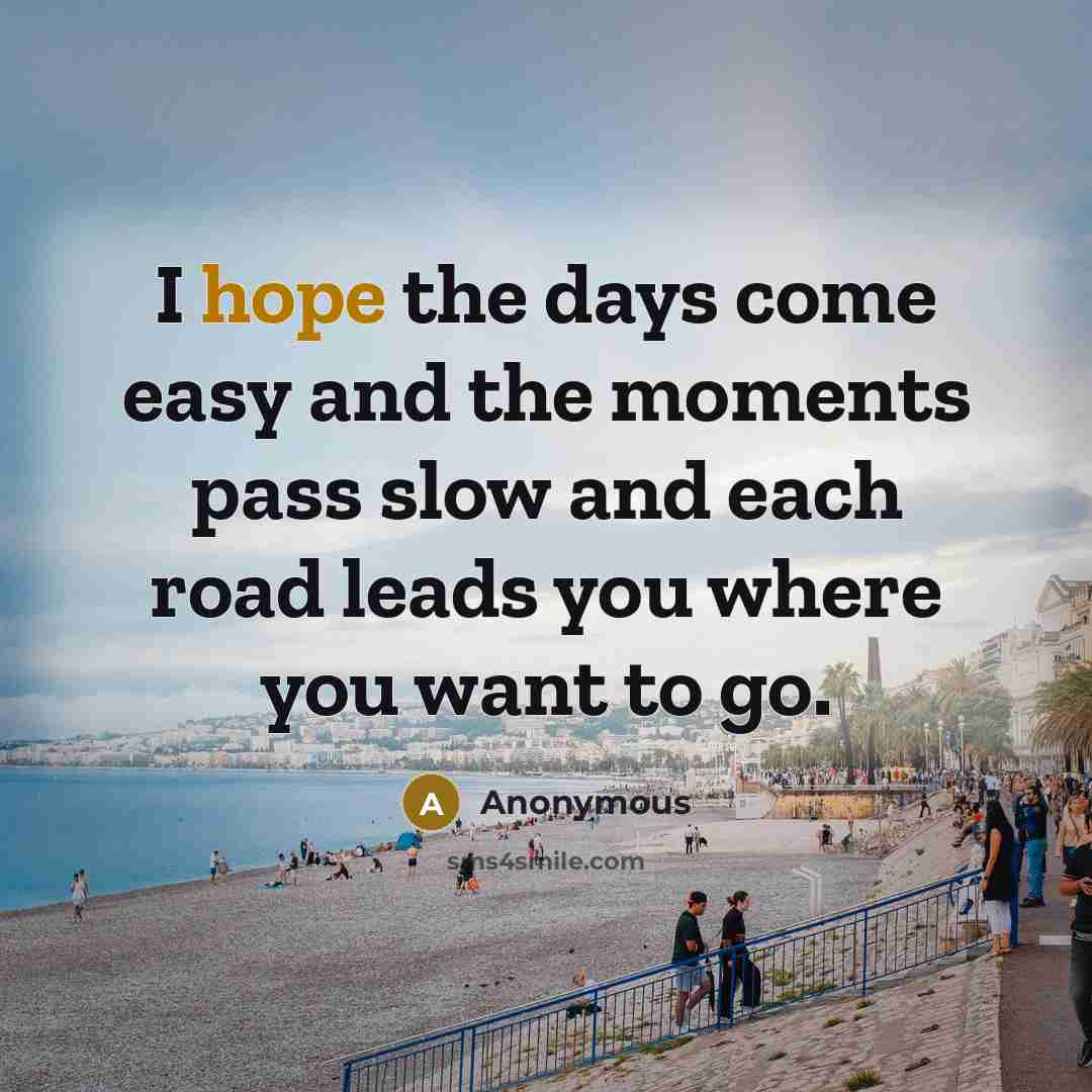 “I hope the days come easy and the moments pass slow and each road leads you where you want to go.” quote by Anonymous