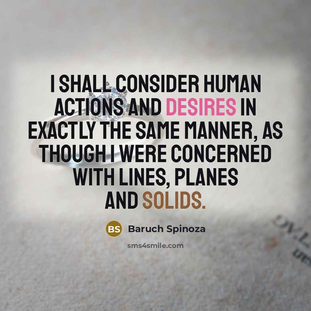 “I shall consider human actions and desires in exactly the same manner, as though I were concerned with lines, planes and solids.” quote by Baruch Spinoza
