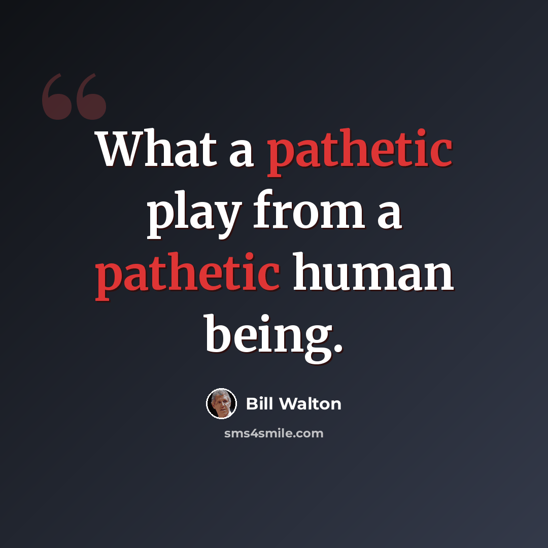 “What a pathetic play from a pathetic human being.” quote by Bill Walton