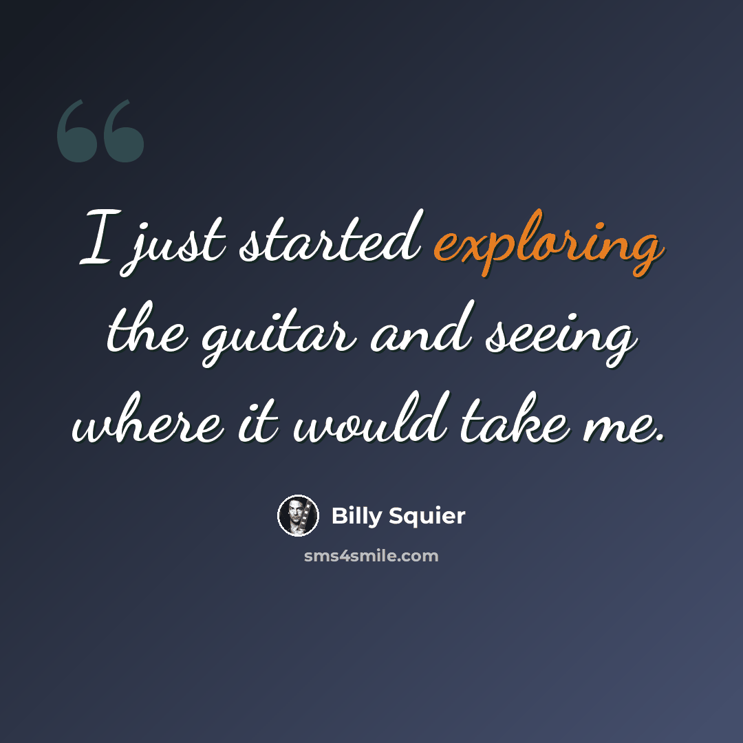 “I just started exploring the guitar and seeing where it would take me.” quote by Billy Squier