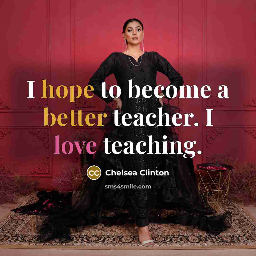 “I hope to become a better teacher. I love teaching.” quote by Chelsea Clinton