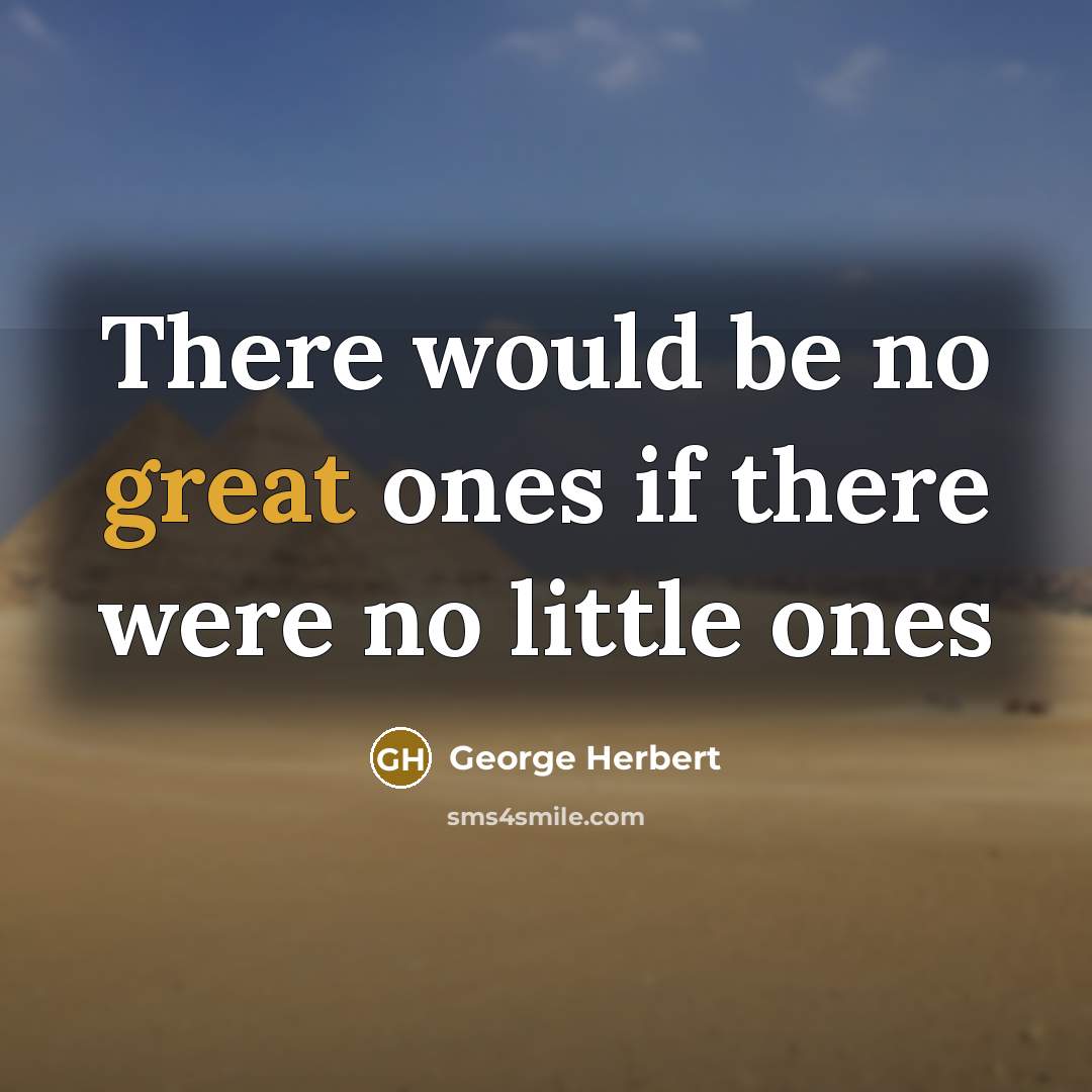 “There would be no great ones if there were no little ones” quote by George Herbert