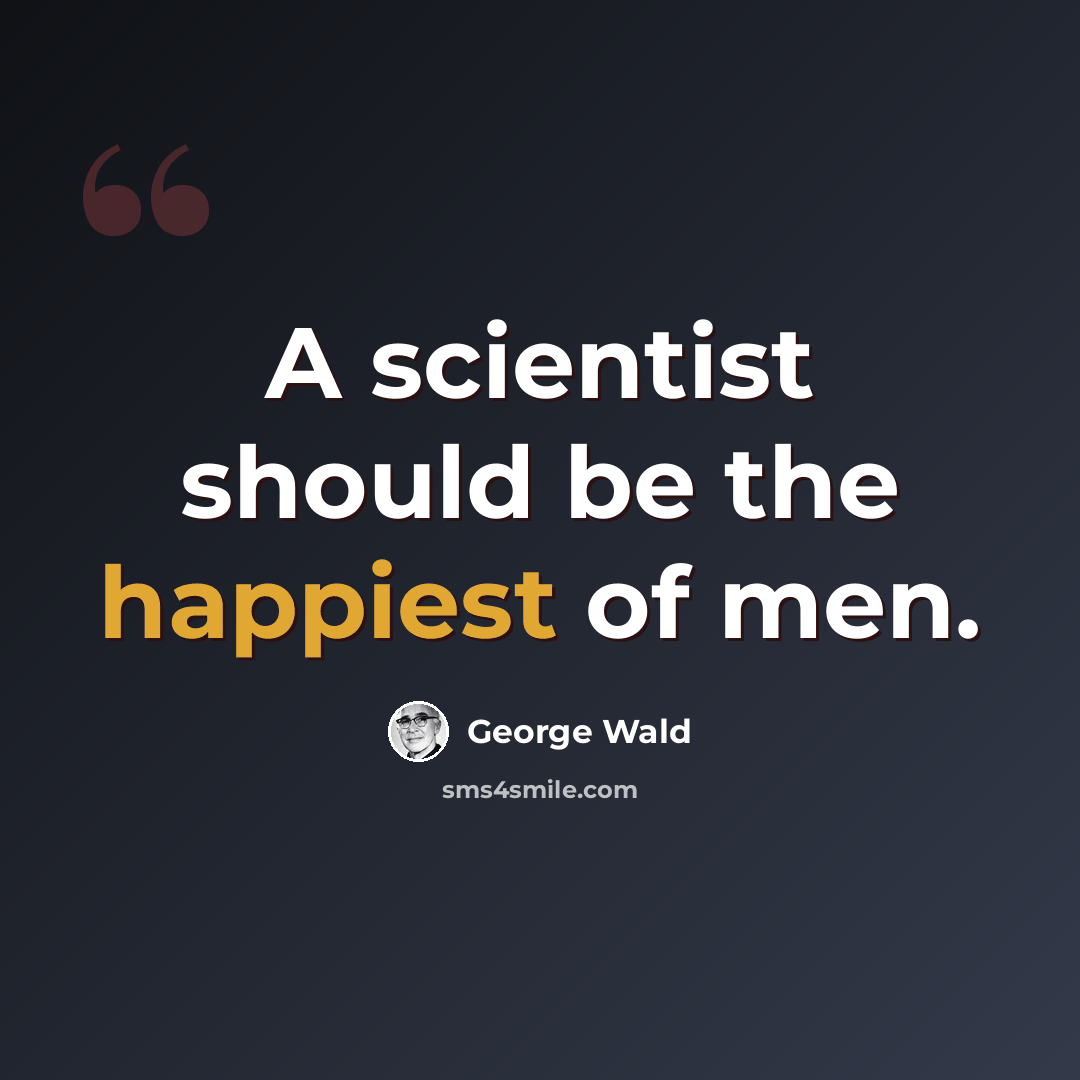 “A scientist should be the happiest of men.” quote by George Wald