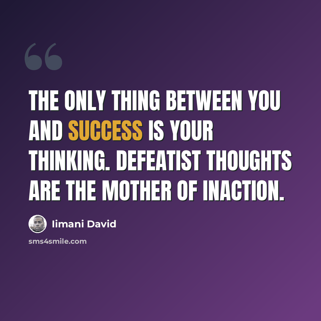 “The only thing between you and success is your thinking. Defeatist thoughts are the mother of inaction.” quote by Iimani David