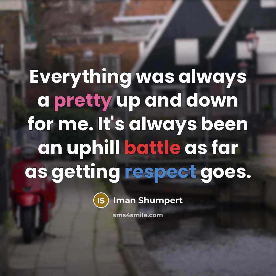 “Everything was always a pretty up and down for me. It's always been an uphill battle as far as getting respect goes.” quote by Iman Shumpert