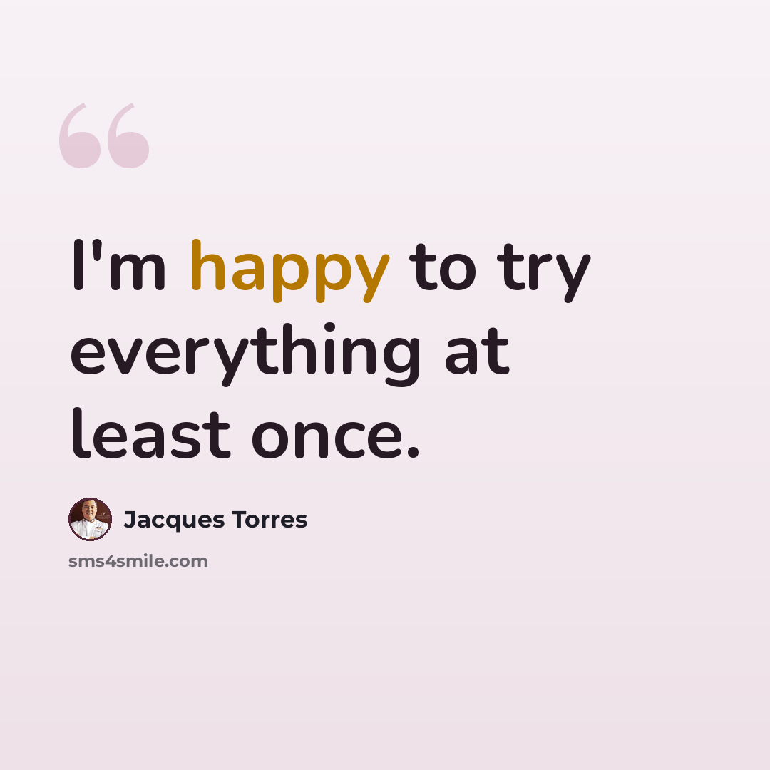 “I'm happy to try everything at least once.” quote by Jacques Torres