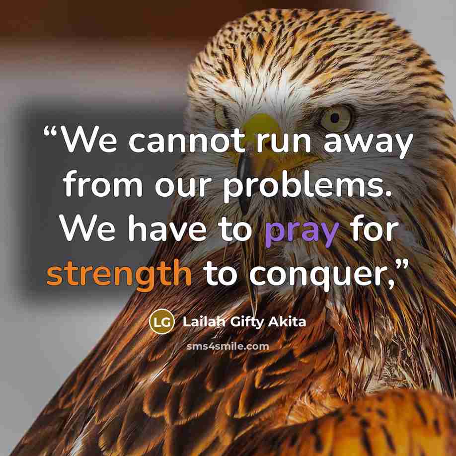 “We cannot run away from our problems. We have to pray for strength to conquer,” quote by Lailah Gifty Akita
