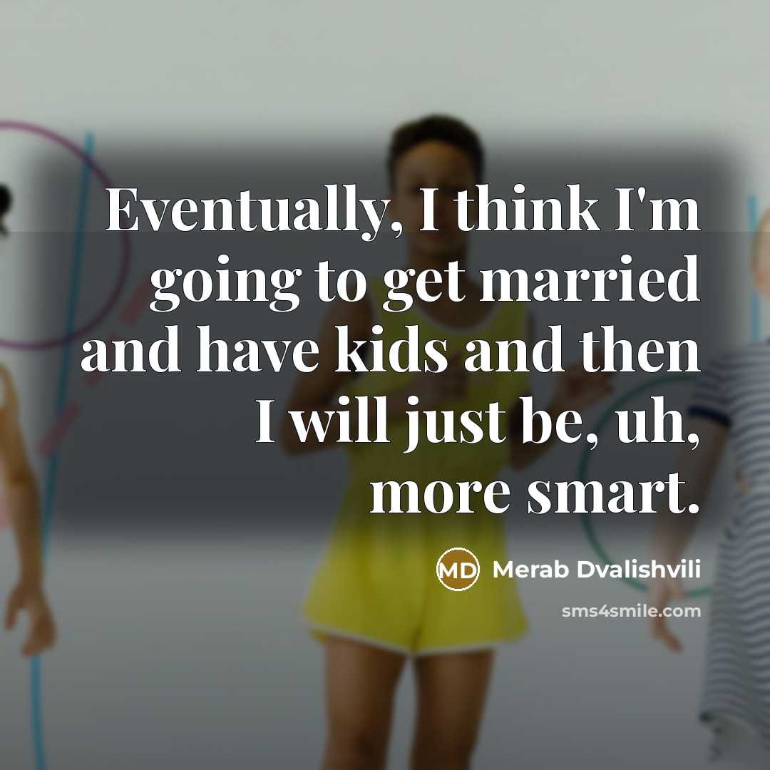 “Eventually, I think I'm going to get married and have kids and then I will just be, uh, more smart.” quote by Merab Dvalishvili