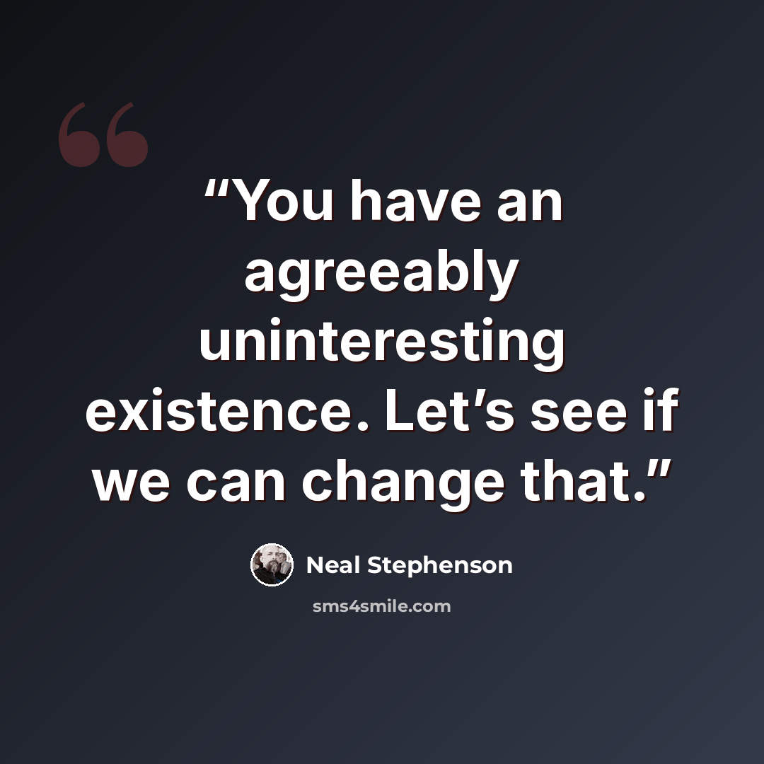 “You have an agreeably uninteresting existence. Let’s see if we can change that.” quote by Neal Stephenson