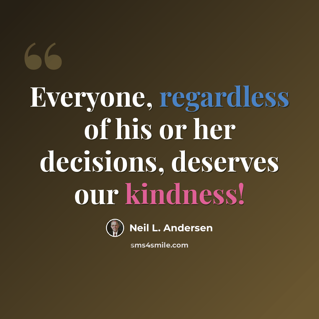 “Everyone, regardless of his or her decisions, deserves our kindness!” quote by Neil L. Andersen