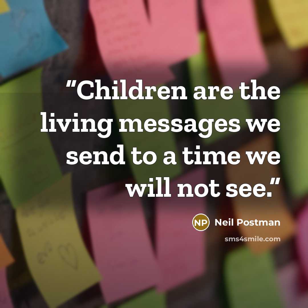 “Children are the living messages we send to a time we will not see.” quote by Neil Postman